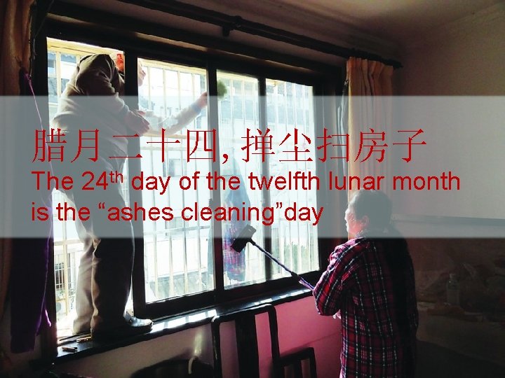 腊月二十四, 掸尘扫房子 The 24 th day of the twelfth lunar month is the “ashes