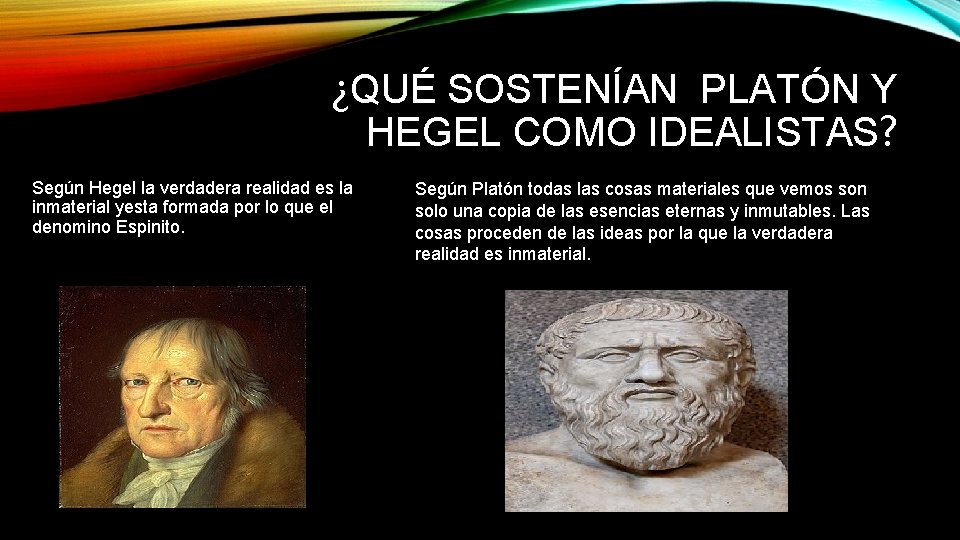 ¿QUÉ SOSTENÍAN PLATÓN Y HEGEL COMO IDEALISTAS? Según Hegel la verdadera realidad es la