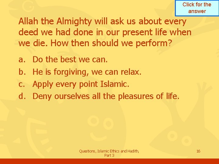 Click for the answer Allah the Almighty will ask us about every deed we