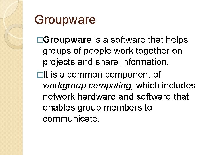 Groupware �Groupware is a software that helps groups of people work together on projects