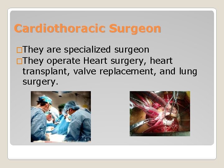 Cardiothoracic Surgeon �They are specialized surgeon �They operate Heart surgery, heart transplant, valve replacement,