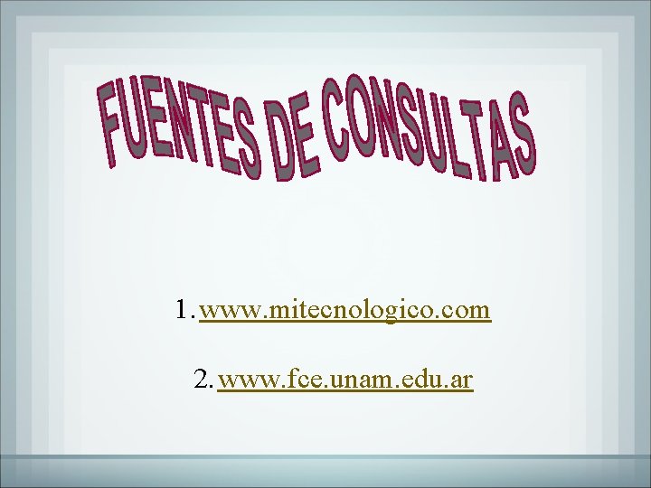 1. www. mitecnologico. com 2. www. fce. unam. edu. ar 