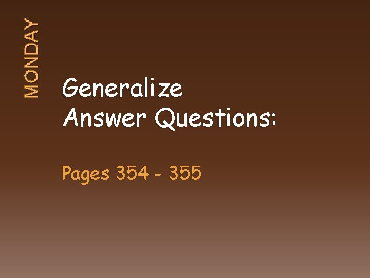 MONDAY Generalize Answer Questions: Pages 354 - 355 