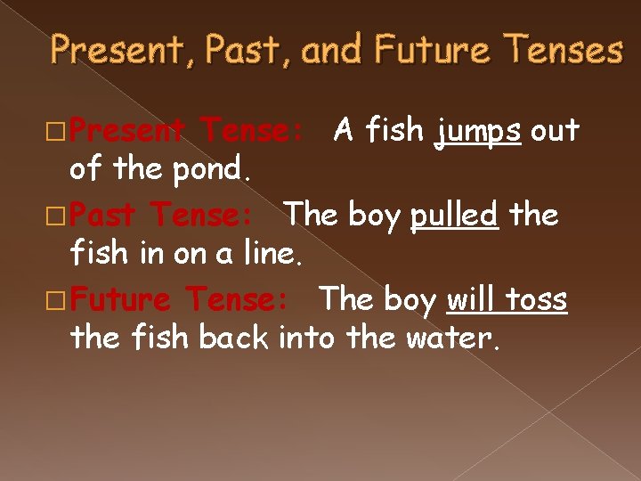 Present, Past, and Future Tenses � Present Tense: A fish jumps out of the