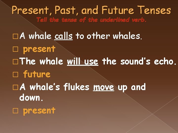 Present, Past, and Future Tenses Tell the tense of the underlined verb. �A whale