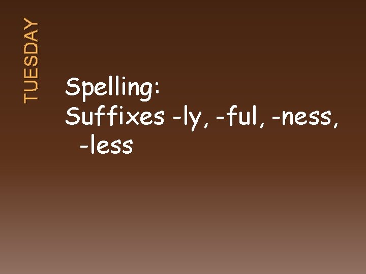 TUESDAY Spelling: Suffixes -ly, -ful, -ness, -less 