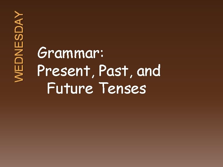 WEDNESDAY Grammar: Present, Past, and Future Tenses 