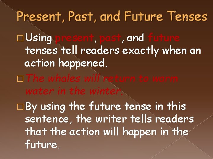 Present, Past, and Future Tenses � Using present, past, and future tenses tell readers