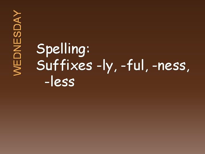 WEDNESDAY Spelling: Suffixes -ly, -ful, -ness, -less 