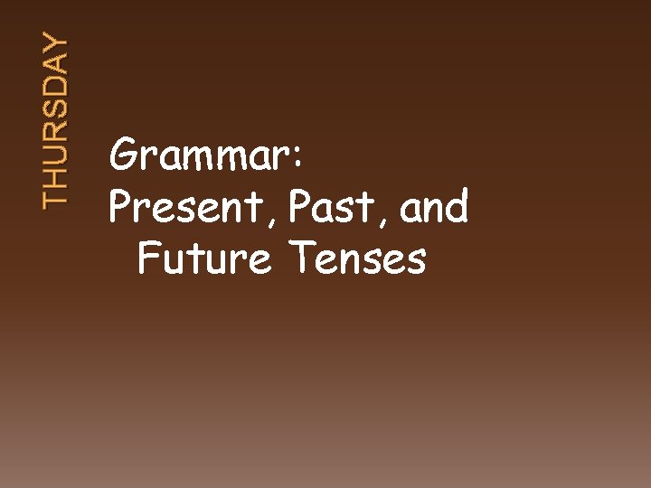 THURSDAY Grammar: Present, Past, and Future Tenses 