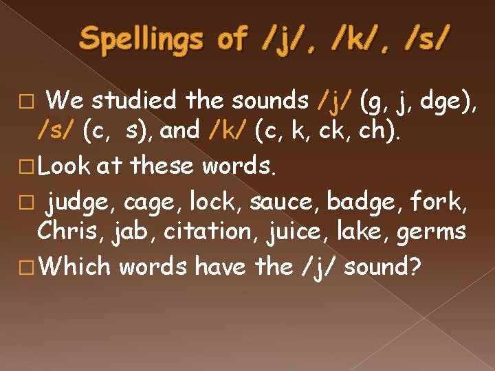 Spellings of /j/, /k/, /s/ We studied the sounds /j/ (g, j, dge), /s/
