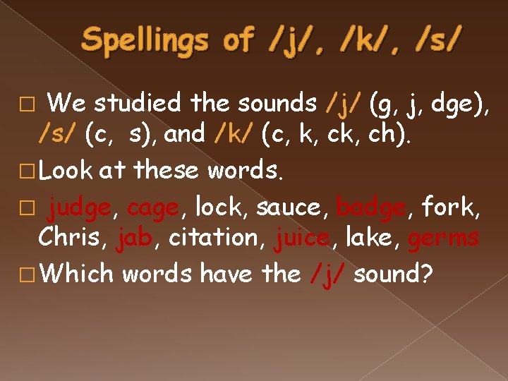 Spellings of /j/, /k/, /s/ We studied the sounds /j/ (g, j, dge), /s/