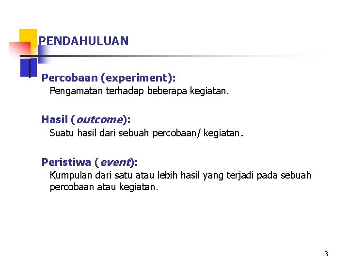 PENDAHULUAN Percobaan (experiment): Pengamatan terhadap beberapa kegiatan. Hasil (outcome): Suatu hasil dari sebuah percobaan/