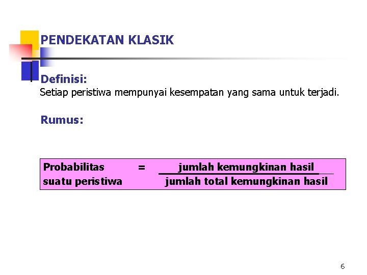 PENDEKATAN KLASIK Definisi: Setiap peristiwa mempunyai kesempatan yang sama untuk terjadi. Rumus: Probabilitas suatu