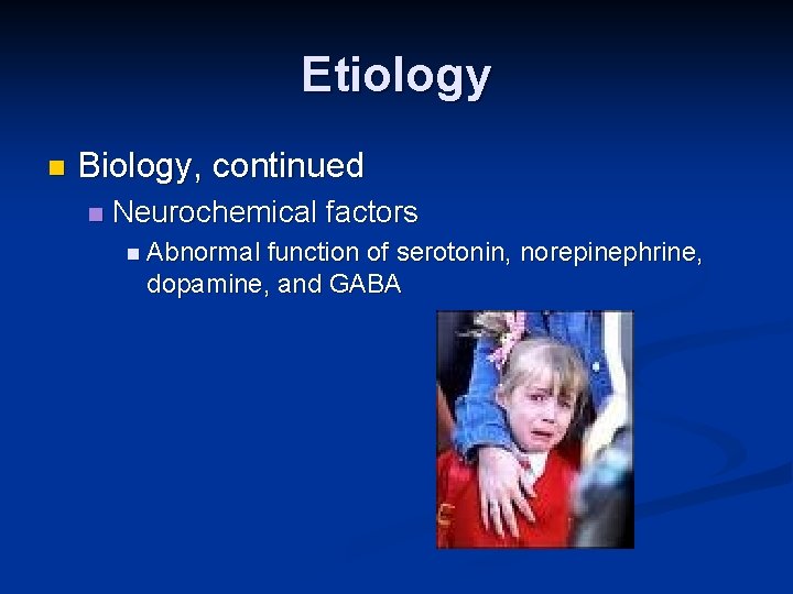 Etiology n Biology, continued n Neurochemical factors n Abnormal function of serotonin, norepinephrine, dopamine,