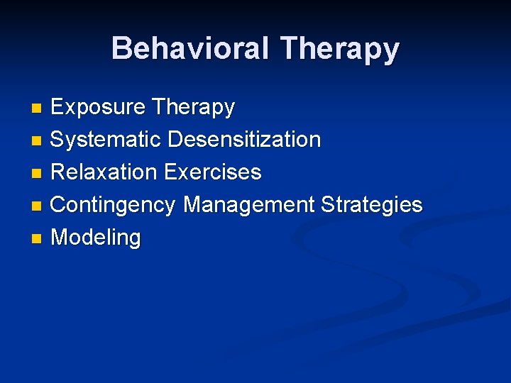 Behavioral Therapy Exposure Therapy n Systematic Desensitization n Relaxation Exercises n Contingency Management Strategies