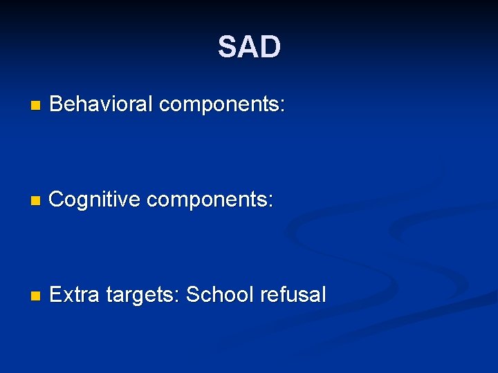 SAD n Behavioral components: n Cognitive components: n Extra targets: School refusal 