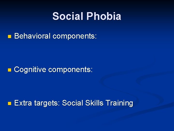 Social Phobia n Behavioral components: n Cognitive components: n Extra targets: Social Skills Training