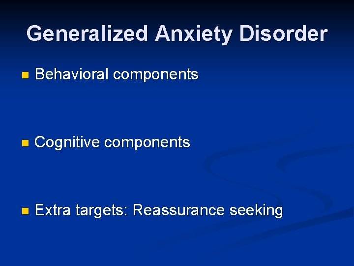 Generalized Anxiety Disorder n Behavioral components n Cognitive components n Extra targets: Reassurance seeking