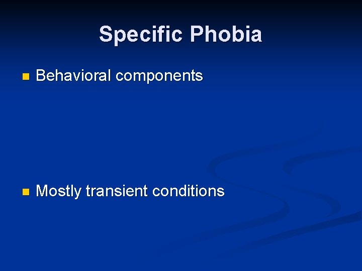 Specific Phobia n Behavioral components n Mostly transient conditions 