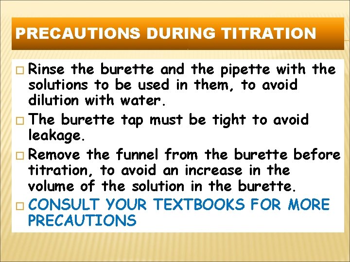 PRECAUTIONS DURING TITRATION � Rinse the burette and the pipette with the solutions to