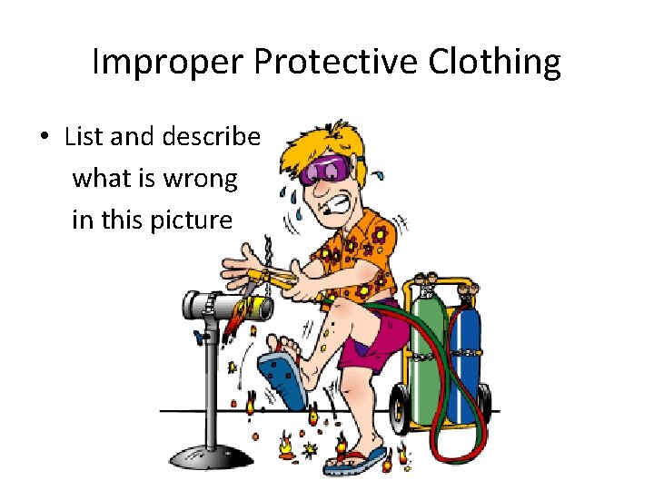 Improper Protective Clothing • List and describe what is wrong in this picture 