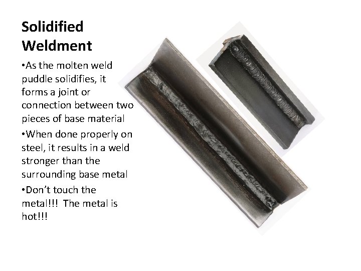Solidified Weldment • As the molten weld puddle solidifies, it forms a joint or
