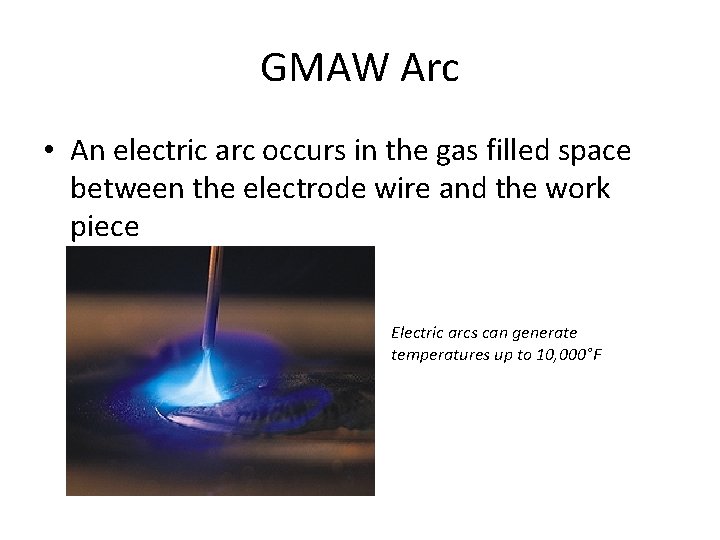 GMAW Arc • An electric arc occurs in the gas filled space between the