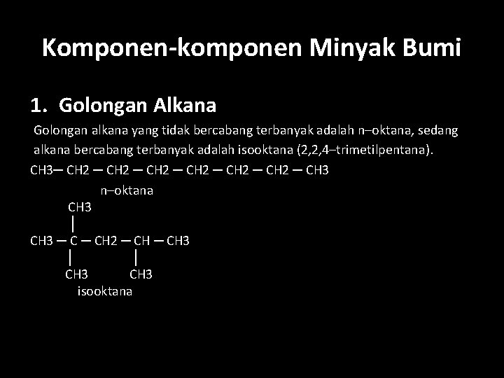 Komponen-komponen Minyak Bumi 1. Golongan Alkana Golongan alkana yang tidak bercabang terbanyak adalah n–oktana,