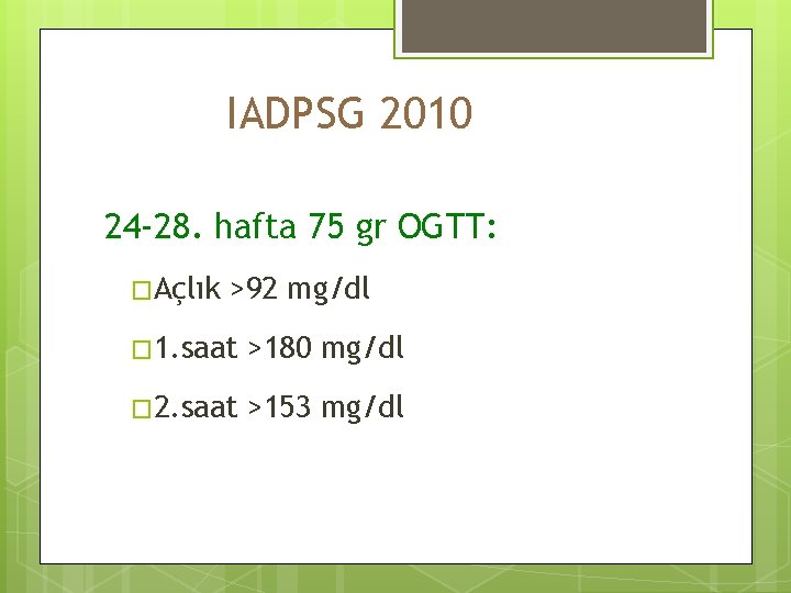 IADPSG 2010 24 -28. hafta 75 gr OGTT: �Açlık >92 mg/dl � 1. saat