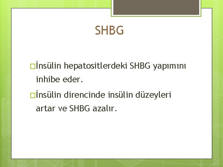 SHBG �İnsülin hepatositlerdeki SHBG yapımını inhibe eder. �İnsülin direncinde insülin düzeyleri artar ve SHBG