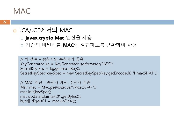 MAC 27 JCA/JCE에서의 MAC � � javax. crypto. Mac 엔진을 사용 기존의 비밀키를 MAC에