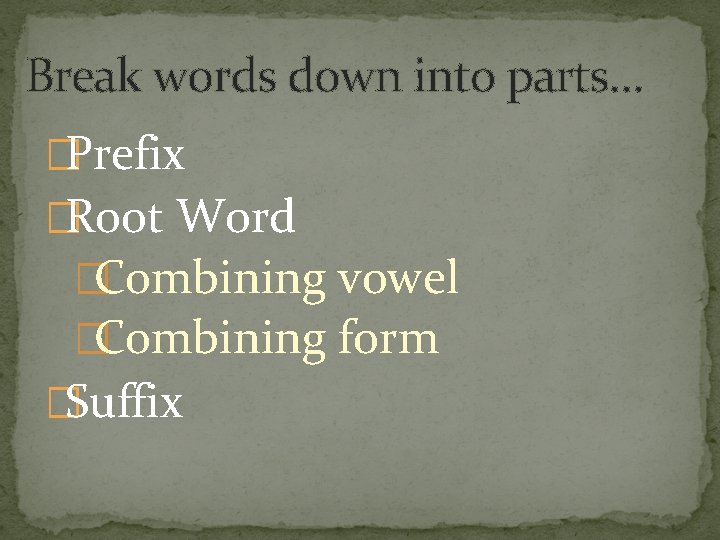 Break words down into parts… �Prefix �Root Word �Combining vowel �Combining form �Suffix 