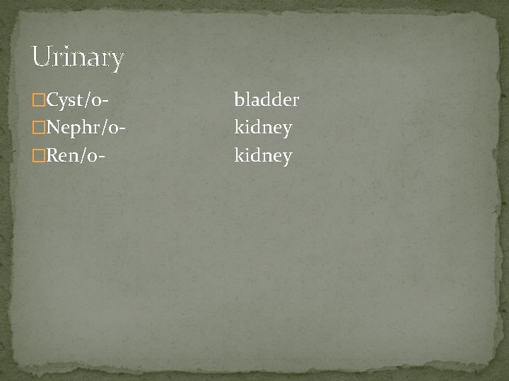 Urinary �Cyst/o�Nephr/o�Ren/o- bladder kidney 