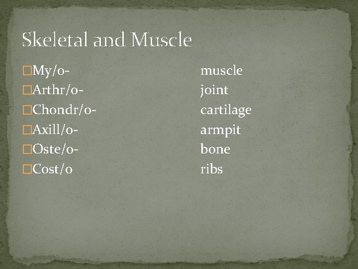 Skeletal and Muscle �My/o�Arthr/o�Chondr/o�Axill/o�Oste/o�Cost/o muscle joint cartilage armpit bone ribs 