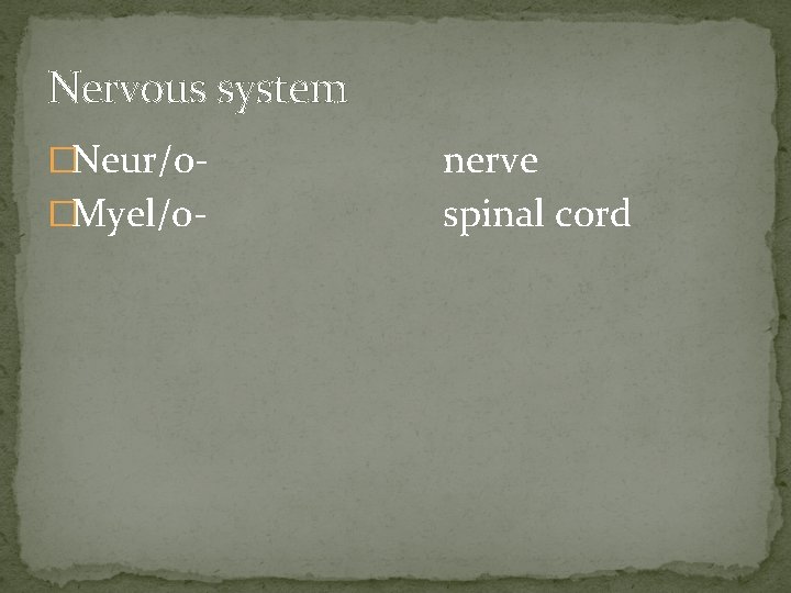 Nervous system �Neur/o�Myel/o- nerve spinal cord 