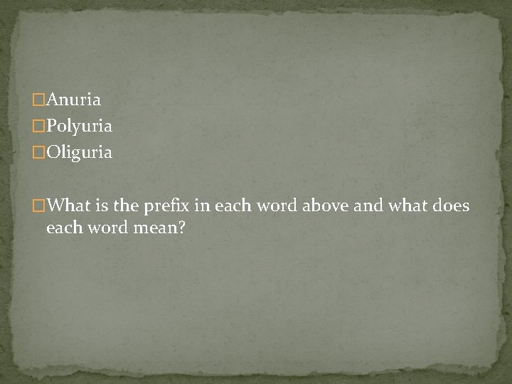 �Anuria �Polyuria �Oliguria �What is the prefix in each word above and what does