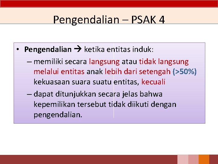 Pengendalian – PSAK 4 • Pengendalian ketika entitas induk: – memiliki secara langsung atau