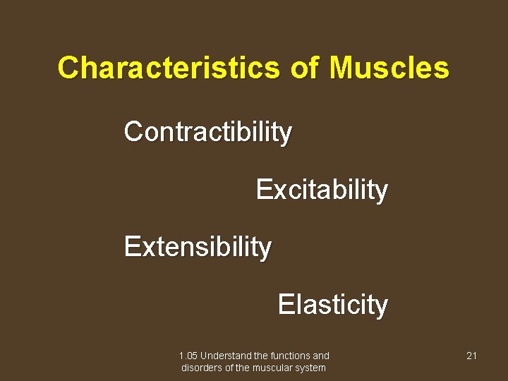Characteristics of Muscles Contractibility Excitability Extensibility Elasticity 1. 05 Understand the functions and disorders
