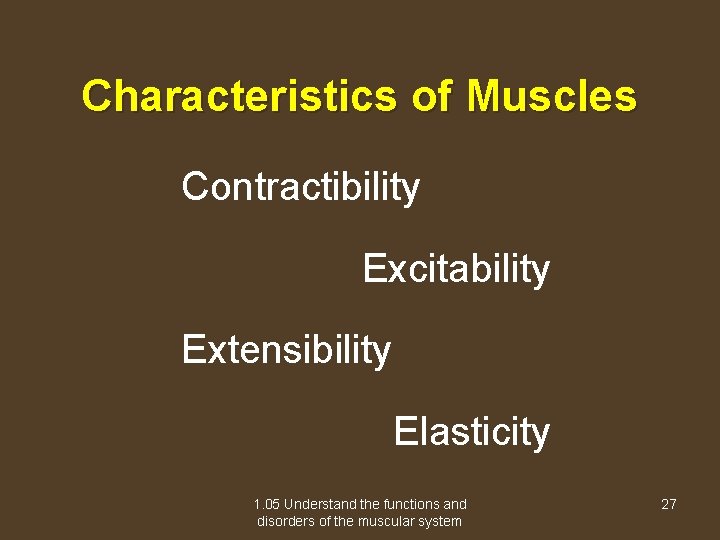 Characteristics of Muscles Contractibility Excitability Extensibility Elasticity 1. 05 Understand the functions and disorders