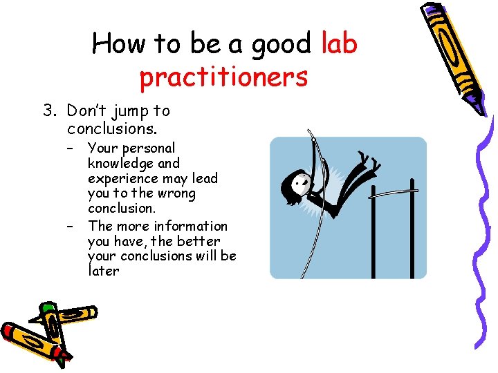 How to be a good lab practitioners 3. Don’t jump to conclusions. – –