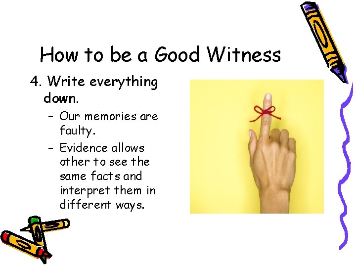 How to be a Good Witness 4. Write everything down. – Our memories are