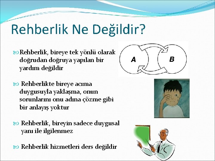 Rehberlik Ne Değildir? Rehberlik, bireye tek yönlü olarak doğrudan doğruya yapılan bir yardım değildir