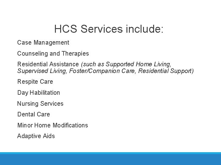 HCS Services include: Case Management Counseling and Therapies Residential Assistance (such as Supported Home