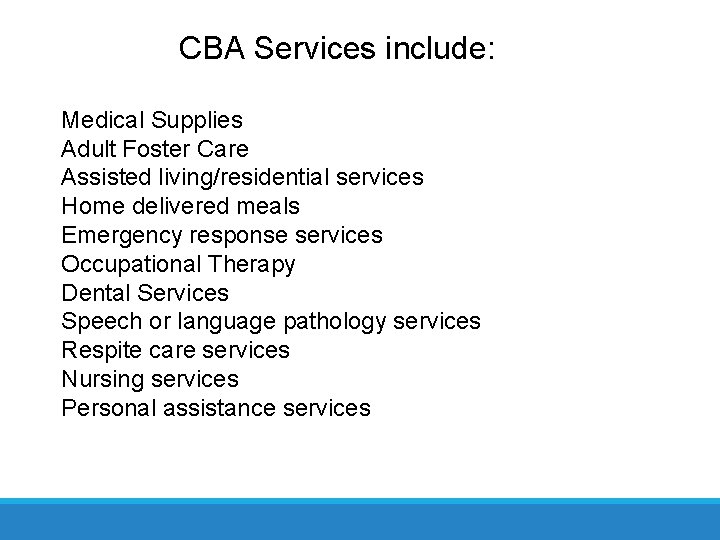 CBA Services include: Medical Supplies Adult Foster Care Assisted living/residential services Home delivered meals