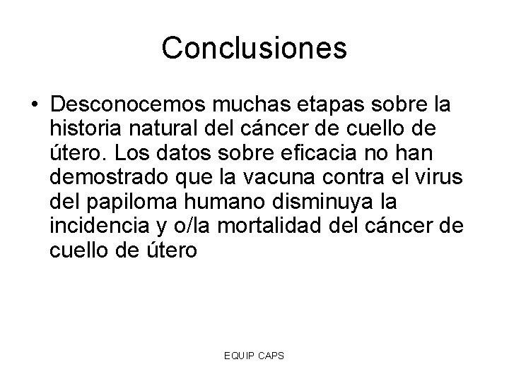 Conclusiones • Desconocemos muchas etapas sobre la historia natural del cáncer de cuello de