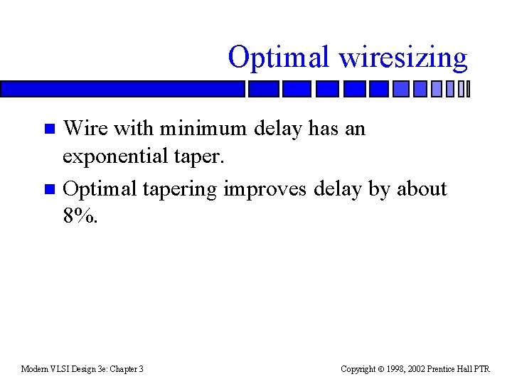 Optimal wiresizing Wire with minimum delay has an exponential taper. n Optimal tapering improves