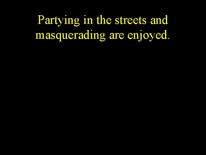 Partying in the streets and masquerading are enjoyed. 