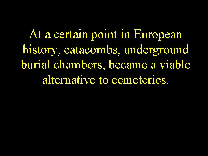 At a certain point in European history, catacombs, underground burial chambers, became a viable