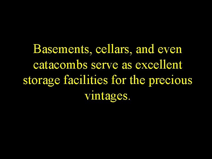 Basements, cellars, and even catacombs serve as excellent storage facilities for the precious vintages.